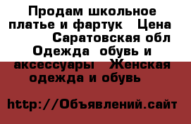 Продам школьное платье и фартук › Цена ­ 1 700 - Саратовская обл. Одежда, обувь и аксессуары » Женская одежда и обувь   